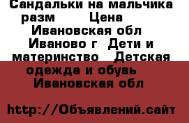 Сандальки на мальчика разм. 24 › Цена ­ 500 - Ивановская обл., Иваново г. Дети и материнство » Детская одежда и обувь   . Ивановская обл.